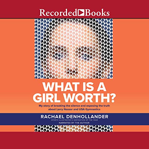 What Is a Girl Worth: My Story of Breaking the Silence and Exposing the Truth About Larry Nassar and USA Gymnastics [Audiobook]