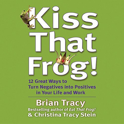 Kiss That Frog!: 12 Ways to Turn Negatives into Positives [Audiobook]