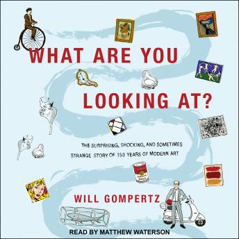 What Are You Looking At?: The Surprising, Shocking, and Sometimes Strange Story of 150 Years of Modern Art[Audiobook]