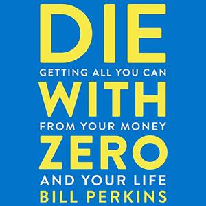 Die with Zero: Getting All You Can from Your Money and Your Life [Audiobook]