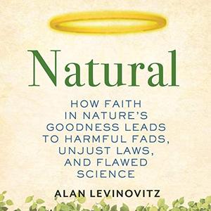 Natural: How Faith in Nature's Goodness Leads to Harmful Fads, Unjust Laws, and Flawed Science [Audiobook]