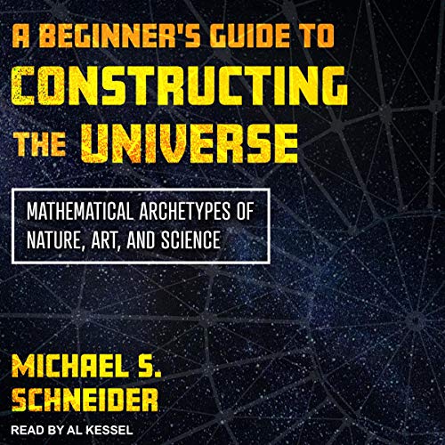 A Beginner's Guide to Constructing the Universe: Mathematical Archetypes of Nature, Art, and Science [Audiobook]