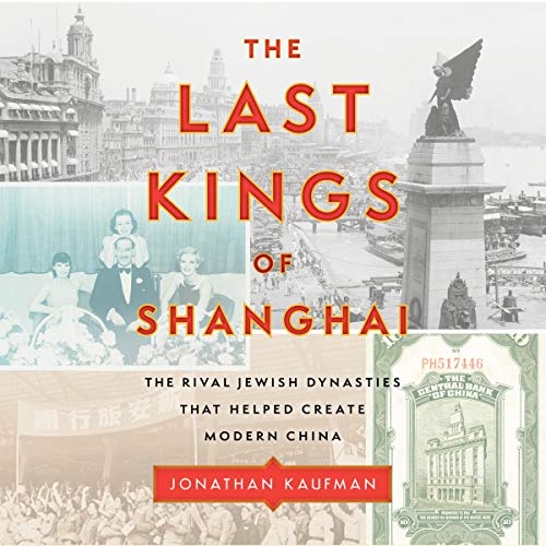 The Last Kings of Shanghai: The Rival Jewish Dynasties That Helped Create Modern China (Audiobook)