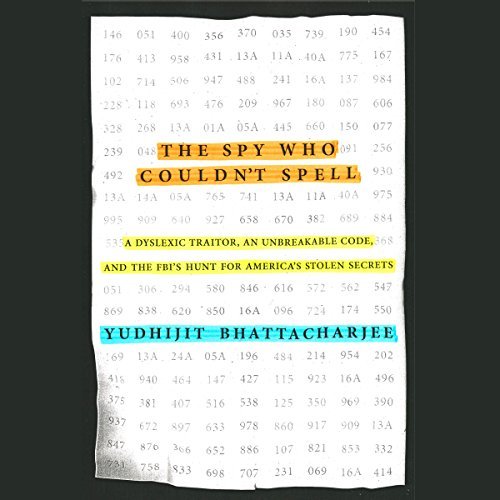 The Spy Who Couldn't Spell: A Dyslexic Traitor, an Unbreakable Code, and the FBI's Hunt for America's Stolen Secrets [Audiobook]