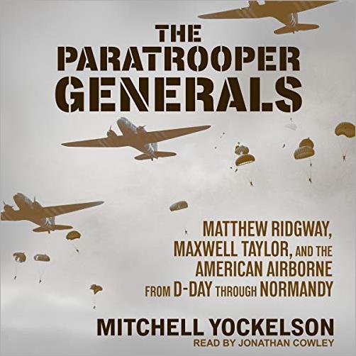 The Paratrooper Generals: Matthew Ridgway, Maxwell Taylor, and the American Airborne from D Day Through Normandy [Audiobook]