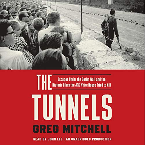 The Tunnels: Escapes Under the Berlin Wall and the Historic Films the JFK White House Tried to Kill [Audiobook]