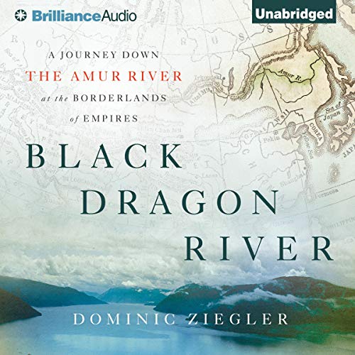 Black Dragon River: A Journey Down the Amur River at the Borderlands of EmpiresAudiobook
