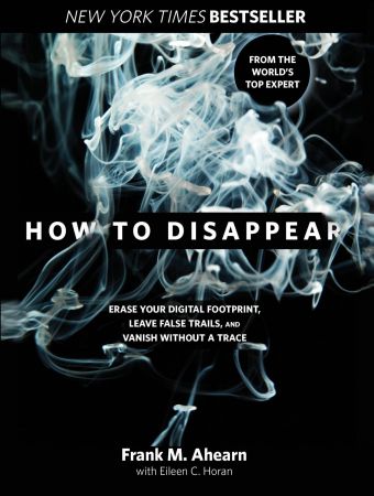 How to Disappear: Erase Your Digital Footprint, Leave False Trails, and Vanish Without a Trace[Audiobook]