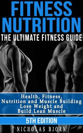 Fitness Nutrition: The Ultimate Fitness Guide: Health, Fitness, Nutrition and Muscle Building - Lose Weight and Build Lean Musc