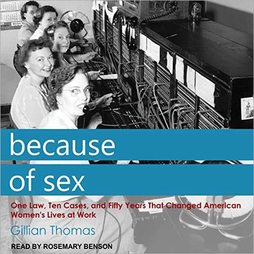 Because of Sex: One Law, Ten Cases, and Fifty Years That Changed American Women's Lives at Work [Audiobook]