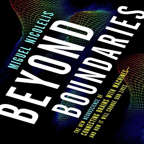 Beyond Boundaries: The New Neuroscience of Connecting Brains with Machines   and How It Will Change Our Lives [Audiobook]