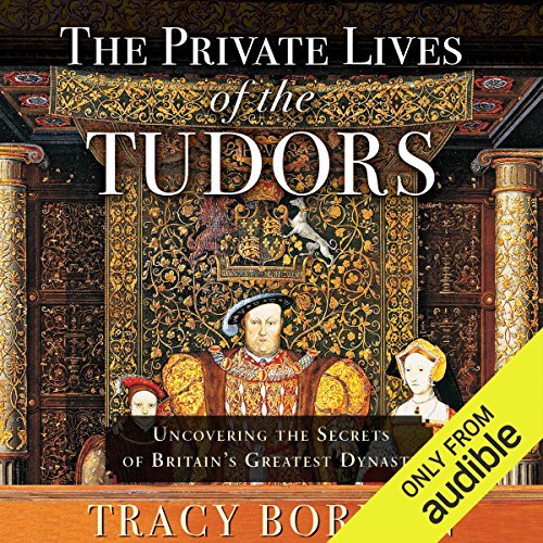 The Private Lives of the Tudors: Uncovering the Secrets of Britain's Greatest Dynasty [Audiobook]