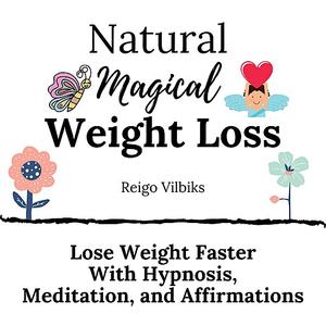 Natural Magical Weight Loss: Lose Weight Faster with Hypnosis, Meditation, and Affirmations (Audiobook)