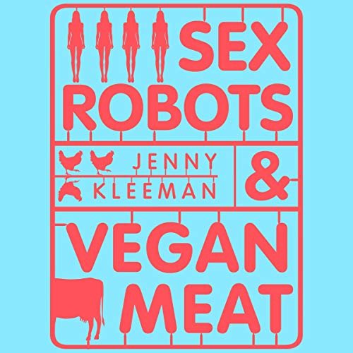 Sex Robots & Vegan Meat: Adventures at the Frontier of Birth, Food, Sex & Death [Audiobook]