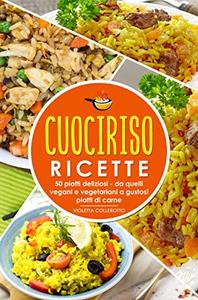 Cuociriso ricette : 50 piatti deliziosi - da quelli vegani e vegetariani a gustosi piatti di carne