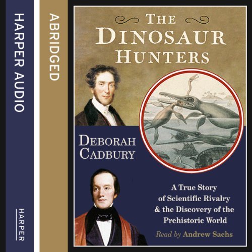 The Dinosaur Hunters: A True Story of Scientific Rivalry and the Discovery of the Prehistoric World [Audiobook]