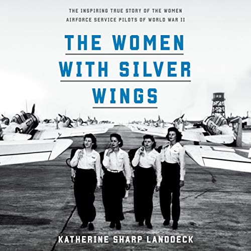 The Women with Silver Wings: The Inspiring True Story of the Women Airforce Service Pilots of World War II [Audiobook]