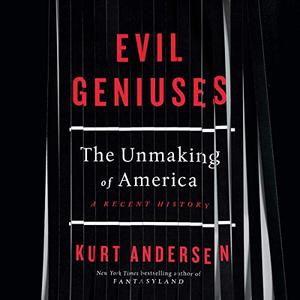 Evil Geniuses: The Unmaking of America: A Recent History [Audiobook]