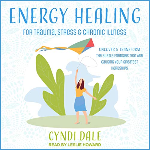 Energy Healing for Trauma, Stress & Chronic Illness: Uncover & Transform the Subtle Energies...