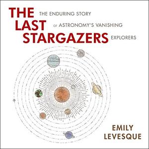 The Last Stargazers: The Enduring Story of Astronomy's Vanishing Explorers [Audiobook]