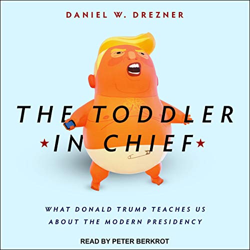 The Toddler in Chief: What Donald Trump Teaches Us about the Modern Presidency [Audiobook]