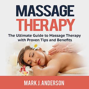 Massage Therapy: The Ultimate Guide to Massage Therapy with Proven Tips and Benefits (Audiobook)