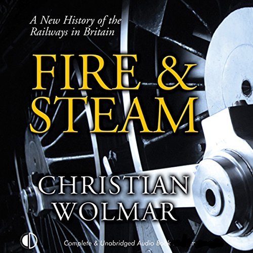 Fire & Steam: A New History of the Railways in Britain [Audiobook]