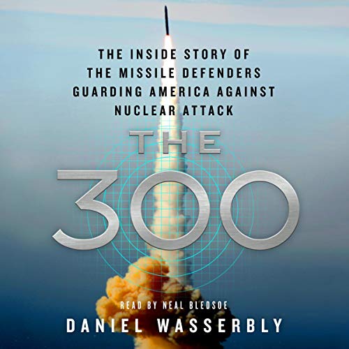 The 300: The Inside Story of the Missile Defenders Guarding America Against Nuclear Attack [Audiobook]