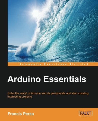 Arduino Essentials: Enter the World of Arduino and Its Peripherals and Start Creating Interesting Projects