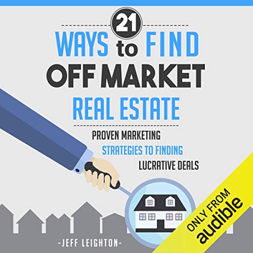21 Ways to Find Off Market Real Estate: Proven Marketing Strategies to Finding Lucrative Deals (Audiobook)