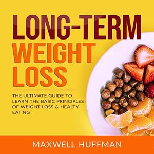 Long Term Weight Loss: The Ultimate Guide to Learn The Basic Principles of Weight Loss & Healty Eating (Audiobook)