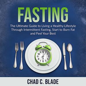Fasting: The Ultimate Guide to Living a Healthy Lifestyle Through Intermittent Fasting, Start to Burn Fat and Feel Your Best
