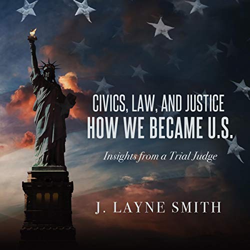 Civics, Law, and Justice   How We Became U.S.: Insights from a Trial Judge [Audiobook]