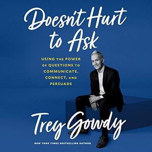 Doesn't Hurt to Ask: Using the Power of Questions to Communicate, Connect, and Persuade [Audiobook]
