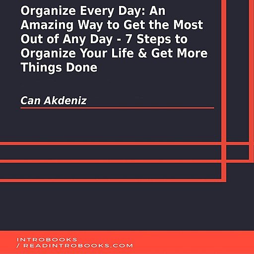 Organize Every Day: An Amazing Way to Get the Most Out of Any Day   7 Steps to Organize Your Life & Get More Things Done