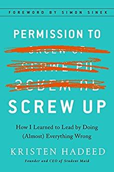 Permission to Screw Up How I Learned to Lead by Doing (Almost) Everything Wrong