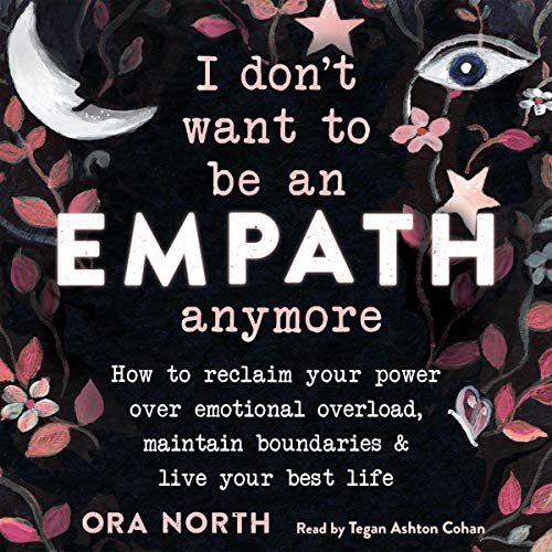 I Don't Want to Be an Empath Anymore: How to Reclaim Your Power Over Emotional Overload, Maintain Boundaries...