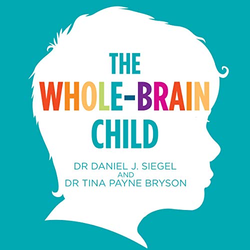 The Whole-Brain Child: 12 Proven Strategies to Nurture Your Child’s Developing Mind Audiobook