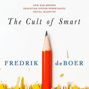 The Cult of Smart: How Our Broken Education System Perpetuates Social Injustice [Audiobook]