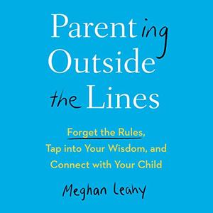 Parenting Outside the Lines: Forget the Rules, Tap into Your Wisdom, and Connect with Your Child [Audiobook]