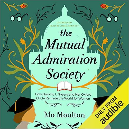 The Mutual Admiration Society: How Dorothy L. Sayers and Her Oxford Circle Remade the World for Women [Audiobook]