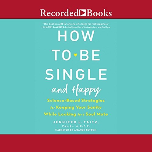How to Be Single and Happy: Science Based Strategies for Keeping Your Sanity While Looking for a Soulmate [Audiobook]