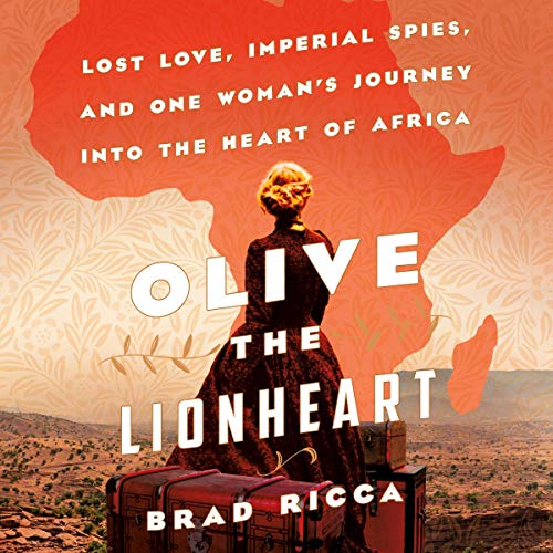 Olive the Lionheart: Lost Love, Imperial Spies, and One Woman's Journey into the Heart of Africa [Audiobook]