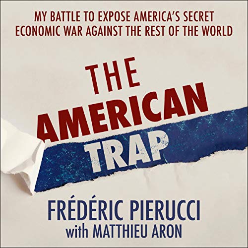 The American Trap: My Battle to Expose America's Secret Economic War Against the Rest of the World [Audiobook]