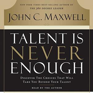 Talent Is Never Enough: Discover the Choices That Will Take You Beyond Your Talent [Audiobook]
