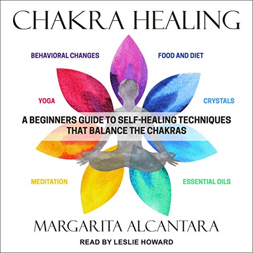 Chakra Healing: A Beginner's Guide to Self Healing Techniques That Balance the Chakras [Audiobook]