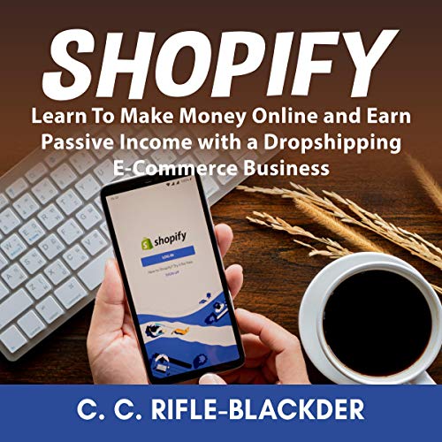 Shopify: Learn to Make Money Online and Earn Passive Income with a Dropshipping E Commerce Business (Audiobook)