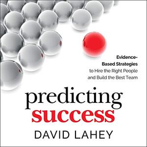 Predicting Success: Evidence Based Strategies to Hire the Right People and Build the Best Team [Audiobook]