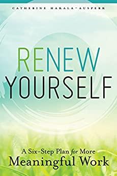 Renew Yourself A Six-Step Plan for More Meaningful Work