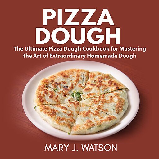 Pizza Dough: The Ultimate Pizza Dough Cookbook for Mastering the Art of Extraordinary Homemade Dough (Audiobook)
